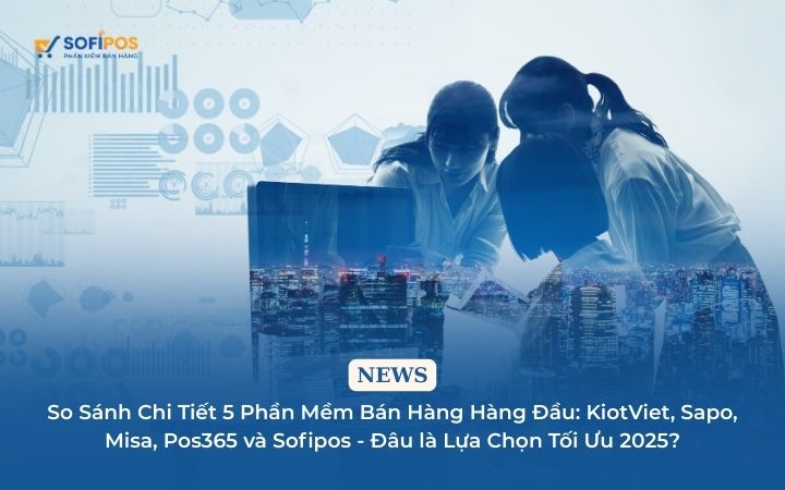 So sánh phần mềm bán hàng: KiotViet, Sapo, MISA, POS365 & Sofipos